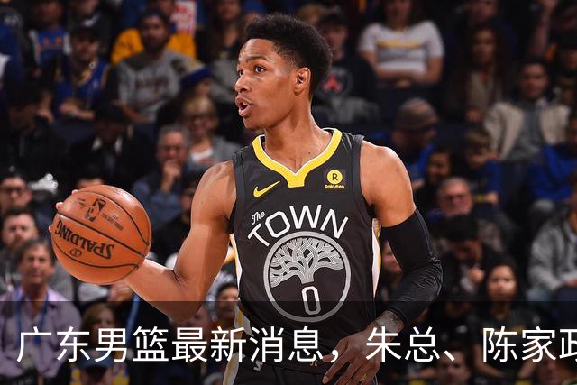 广东男篮最新消息，朱总、陈家政参加品牌方活动 徐杰特训进行时！
